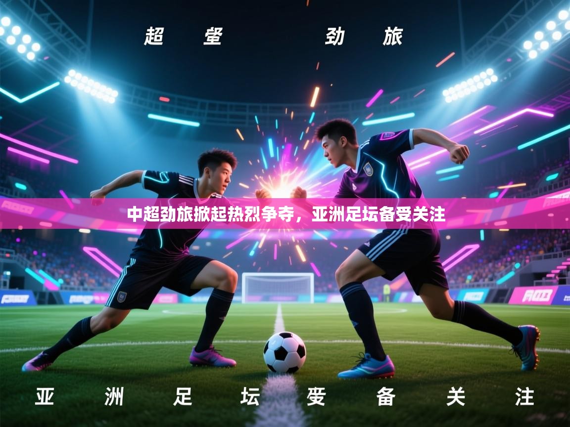 中超劲旅掀起热烈争夺,亚洲足坛备受关注 第1张