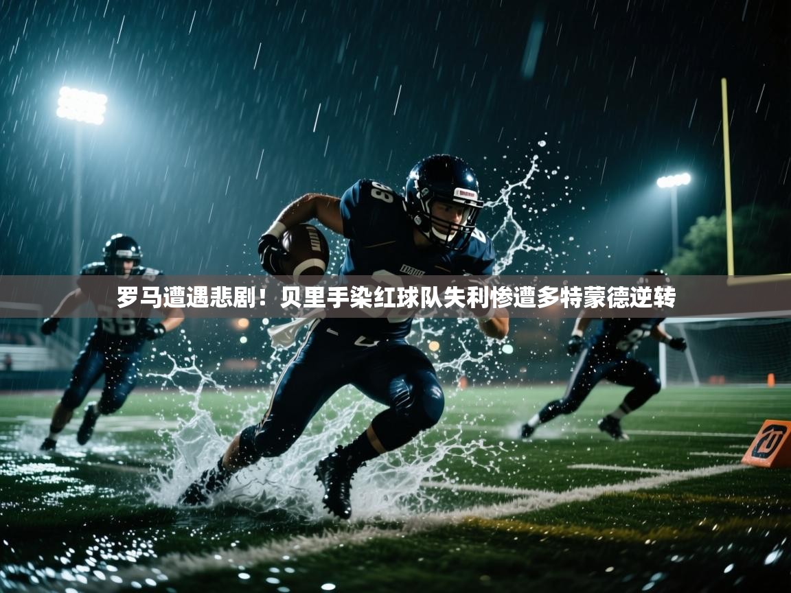 罗马遭遇悲剧!贝里手染红球队失利惨遭多特蒙德逆转 第1张