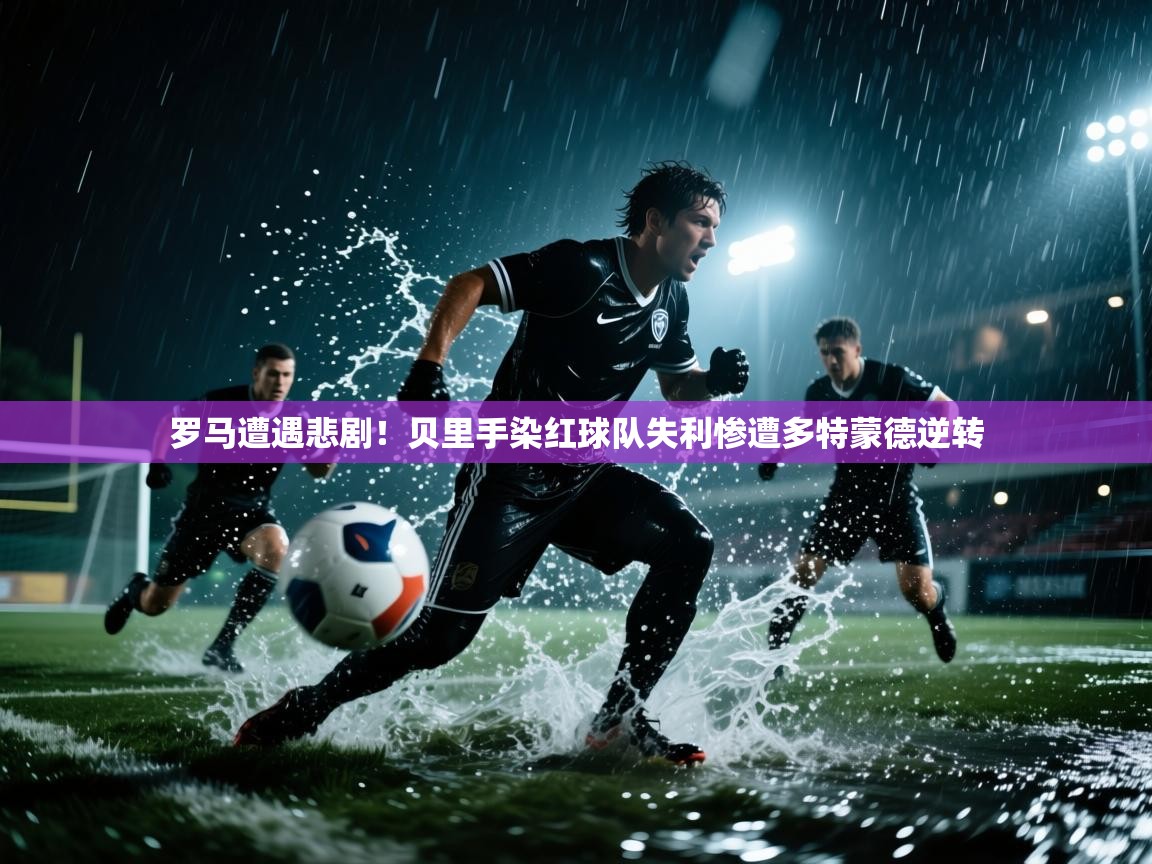 罗马遭遇悲剧!贝里手染红球队失利惨遭多特蒙德逆转 第2张