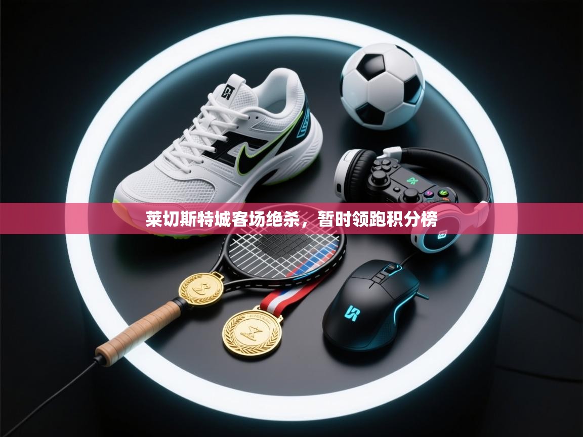 莱切斯特城客场绝杀，暂时领跑积分榜  第1张